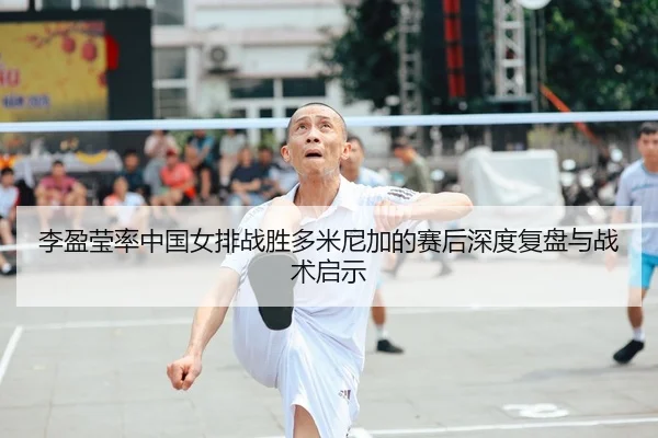 li-ying-ying-lv-zhong-guo-nv-pai-zhan-sheng-duo-mi-ni-jia-de-sai-hou-shen-du-fu-pan-yu-zhan-shu-qi-shi-2-656.jpg