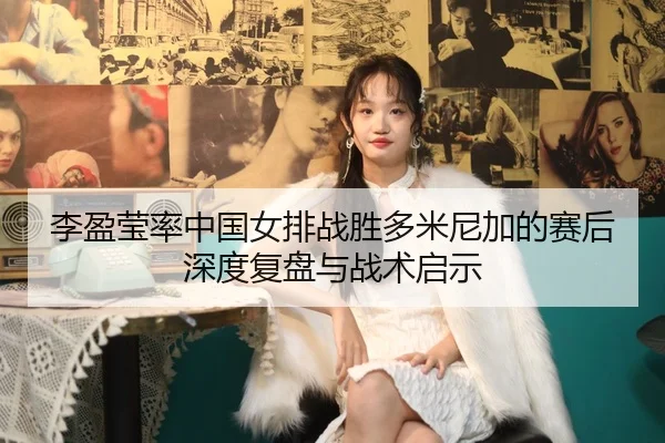 李盈莹率中国女排战胜多米尼加的赛后深度复盘与战术启示