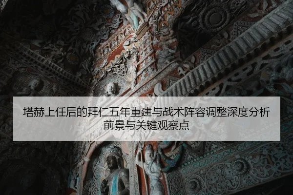 塔赫上任后的拜仁五年重建与战术阵容调整深度分析前景与关键观察点